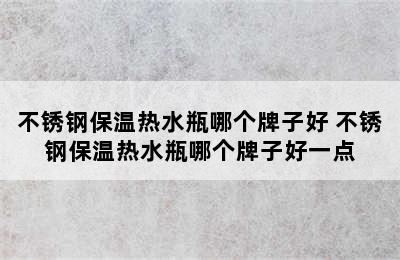 不锈钢保温热水瓶哪个牌子好 不锈钢保温热水瓶哪个牌子好一点